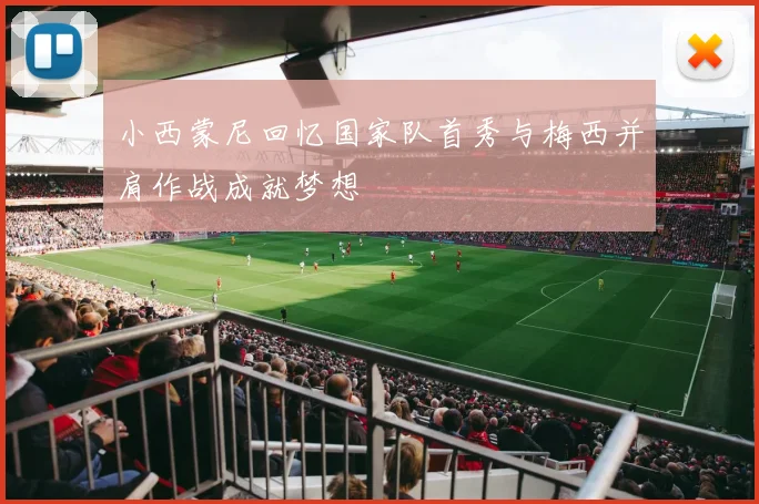 小西蒙尼回忆国家队首秀与梅西并肩作战成就梦想