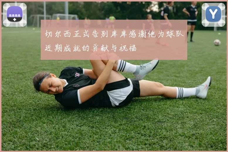 切尔西正式告别库库感谢他为球队近期成就的贡献与祝福
