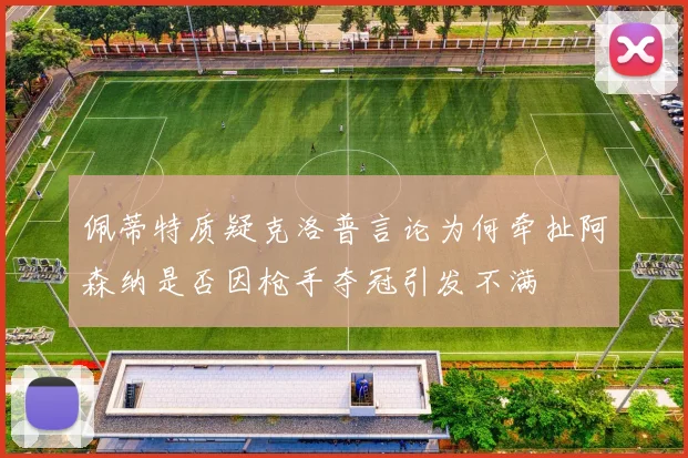 佩蒂特质疑克洛普言论为何牵扯阿森纳是否因枪手夺冠引发不满