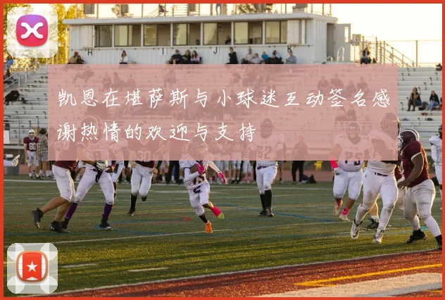 凯恩在堪萨斯与小球迷互动签名感谢热情的欢迎与支持
