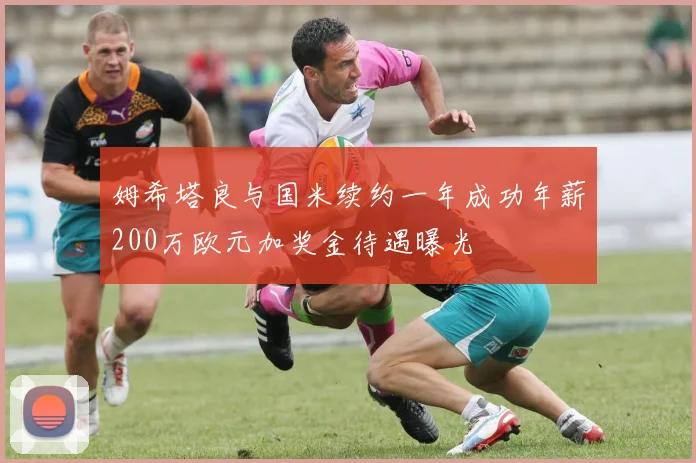 姆希塔良与国米续约一年成功年薪200万欧元加奖金待遇曝光