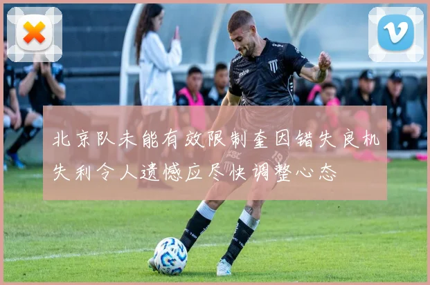 北京队未能有效限制奎因错失良机失利令人遗憾应尽快调整心态