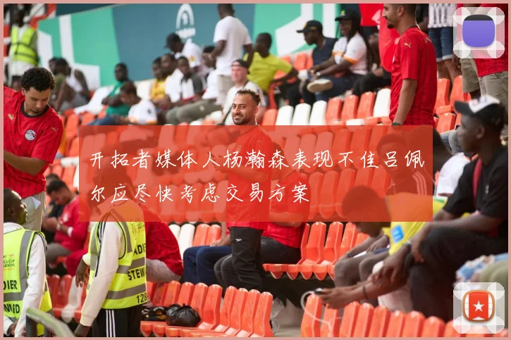开拓者媒体人杨瀚森表现不佳吕佩尔应尽快考虑交易方案