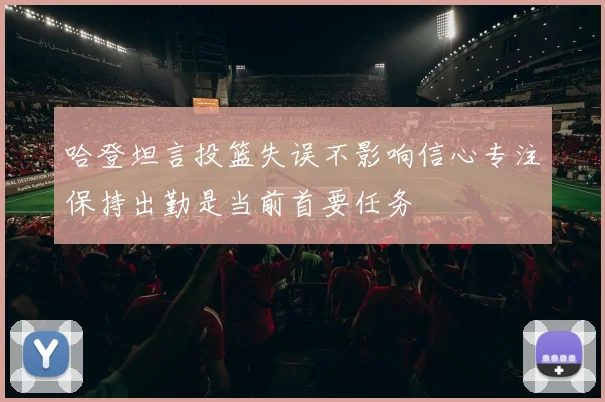 哈登坦言投篮失误不影响信心专注保持出勤是当前首要任务