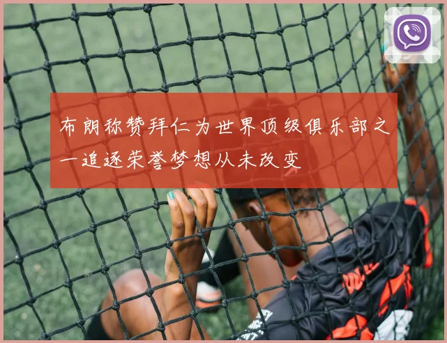 布朗称赞拜仁为世界顶级俱乐部之一追逐荣誉梦想从未改变