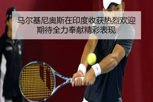 马尔基尼奥斯在印度收获热烈欢迎 期待全力奉献精彩表现 | VSPORT