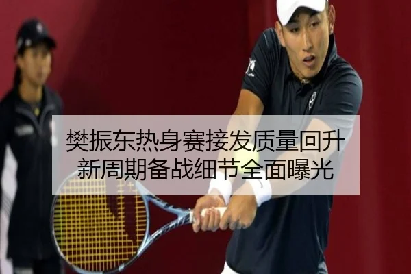 樊振东热身赛接发质量回升 新周期备战细节全面曝光（VSPORT）